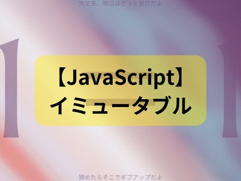 【JavaScript】イミュータブル（immutable）とは